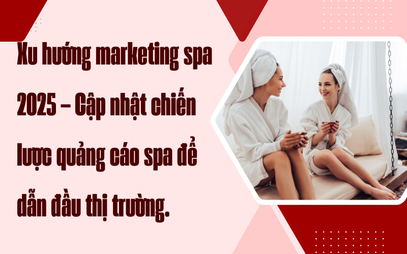 Xu hướng marketing spa 2025 – Cập nhật chiến lược quảng cáo spa để dẫn đầu thị trường